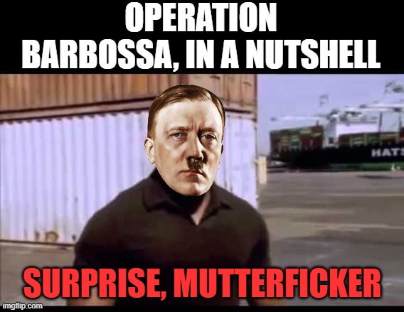 Nazi That Coming | OPERATION BARBOSSA, IN A NUTSHELL; SURPRISE, MUTTERFICKER | image tagged in surprise motherf ucker | made w/ Imgflip meme maker