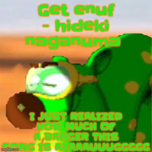 Mill accepting his fate | Get enuf - hideki naganuma; I JUST REALIZED HOW MUCH OF A BANGER THIS SONG IS AAAAAUUUGGGGG | image tagged in mill accepting his fate | made w/ Imgflip meme maker