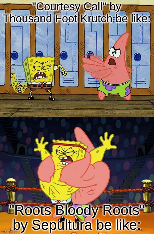 I Prefer Brazilian Heavy Metal Over Christian Butt Rock IMO | "Courtesy Call" by Thousand Foot Krutch be like:; "Roots Bloody Roots" by Sepultura be like: | image tagged in memes,music,spongebob,anime,rock music,heavy metal | made w/ Imgflip meme maker