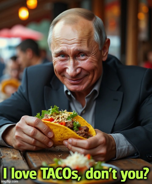 Putin eats Trump for lunch. | I love TACOs, don't you? | image tagged in vladimir putin says i love tacos don't you trump,putin,tacos,trump,weak,incompetence | made w/ Imgflip meme maker