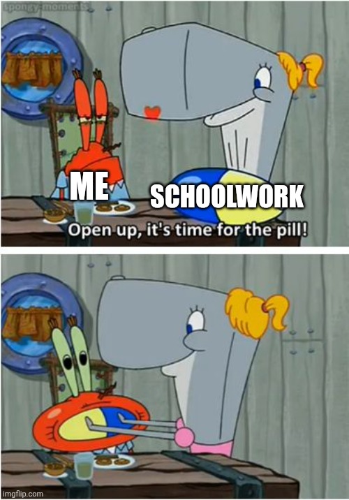 The pill | ME; SCHOOLWORK | image tagged in the pill | made w/ Imgflip meme maker