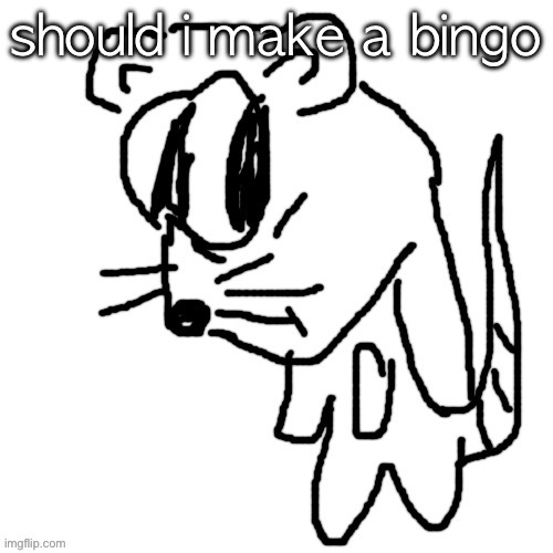 rat goober | should i make a bingo | image tagged in rat goober | made w/ Imgflip meme maker