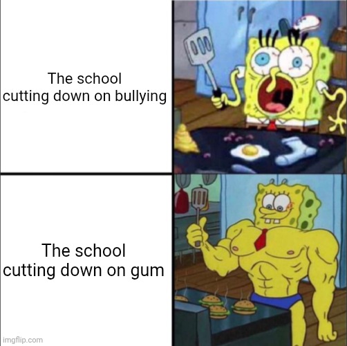 Please submit this to his discord server | The school cutting down on bullying; The school cutting down on gum | image tagged in weak spongebob vs strong spongebob | made w/ Imgflip meme maker