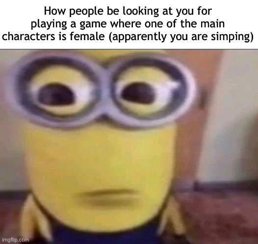 Minion Stare | How people be looking at you for playing a game where one of the main characters is female (apparently you are simping) | image tagged in minion stare,msmg | made w/ Imgflip meme maker