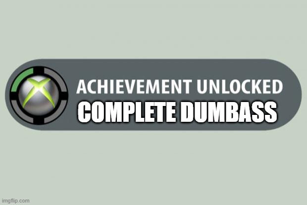 s | COMPLETE DUMBASS | image tagged in achievement unlocked | made w/ Imgflip meme maker