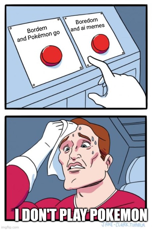 Clones wars | Boredom and ai memes; Bordem and Pokémon go; I DON'T PLAY POKEMON | image tagged in memes,two buttons,apres arrete | made w/ Imgflip meme maker
