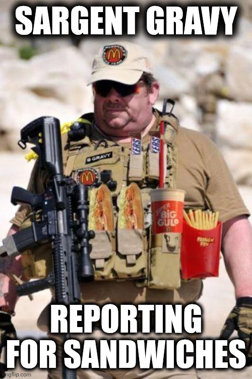 Sgt. Gravy | SARGENT GRAVY; REPORTING FOR SANDWICHES | image tagged in meal team 6 | made w/ Imgflip meme maker