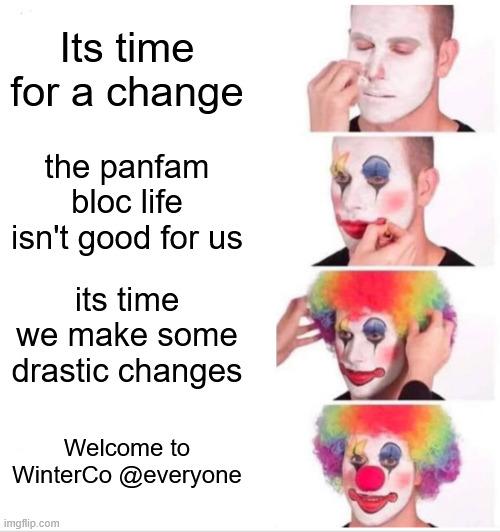 Clown Applying Makeup Meme | Its time for a change; the panfam bloc life isn't good for us; its time we make some drastic changes; Welcome to WinterCo @everyone | image tagged in memes,clown applying makeup | made w/ Imgflip meme maker