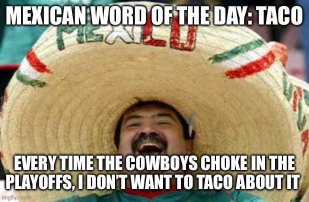 Cowboys | MEXICAN WORD OF THE DAY: TACO; EVERY TIME THE COWBOYS CHOKE IN THE PLAYOFFS, I DON’T WANT TO TACO ABOUT IT | image tagged in mexican word of the day,dallas cowboys,nfl memes,jokes | made w/ Imgflip meme maker