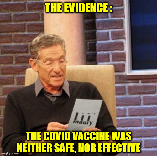 Maury Lie Detector Meme | THE EVIDENCE :; THE COVID VACCINE WAS NEITHER SAFE, NOR EFFECTIVE | image tagged in memes,maury lie detector | made w/ Imgflip meme maker