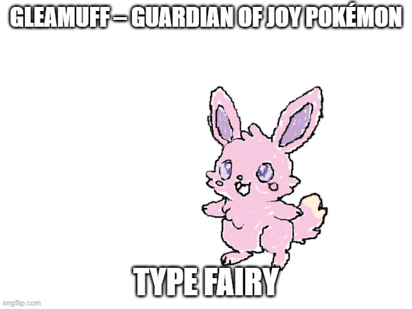 new fakemon | GLEAMUFF – GUARDIAN OF JOY POKÉMON; TYPE FAIRY | image tagged in pokemon,fakemon | made w/ Imgflip meme maker