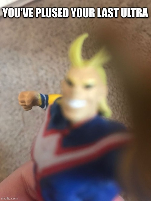 YOU'VE PLUSED YOUR LAST ULTRA | image tagged in mha | made w/ Imgflip meme maker