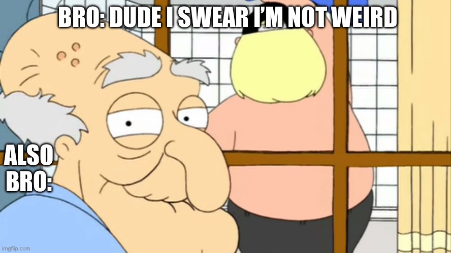 We all have that one friend | BRO: DUDE I SWEAR I’M NOT WEIRD; ALSO BRO: | image tagged in herbert the pervert | made w/ Imgflip meme maker