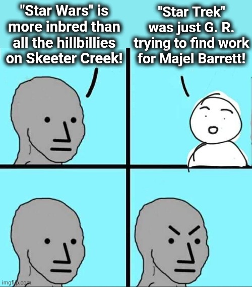Painful truths | "Star Wars" is more inbred than all the hillbillies on Skeeter Creek! "Star Trek" was just G. R. trying to find work for Majel Barrett! | image tagged in npc meme,memes,star wars,star trek,majel barrett,movies | made w/ Imgflip meme maker