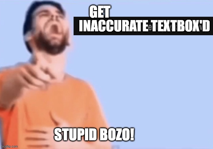 Get low rated stupid bozo | INACCURATE TEXTBOX'D | image tagged in get low rated stupid bozo | made w/ Imgflip meme maker