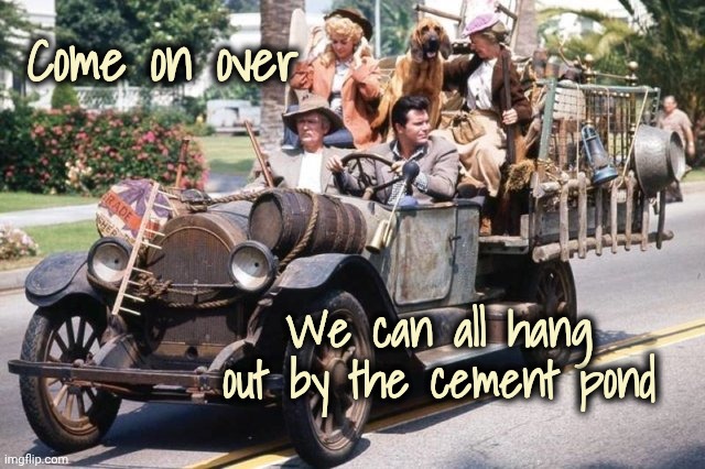 Beverly hillbillies truck | Come on over We can all hang out by the cement pond | image tagged in beverly hillbillies truck | made w/ Imgflip meme maker