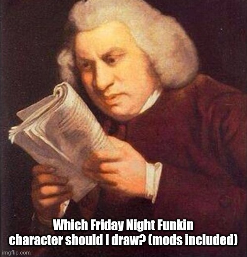 Ignore | Which Friday Night Funkin character should I draw? (mods included) | image tagged in what did i just read | made w/ Imgflip meme maker