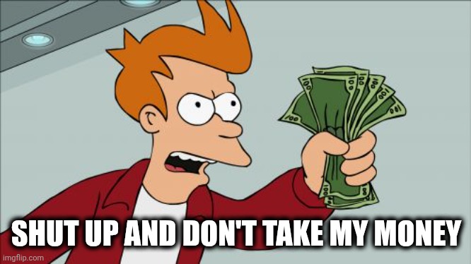 Shut Up And Take My Money Fry Meme | SHUT UP AND DON'T TAKE MY MONEY | image tagged in memes,shut up and take my money fry | made w/ Imgflip meme maker