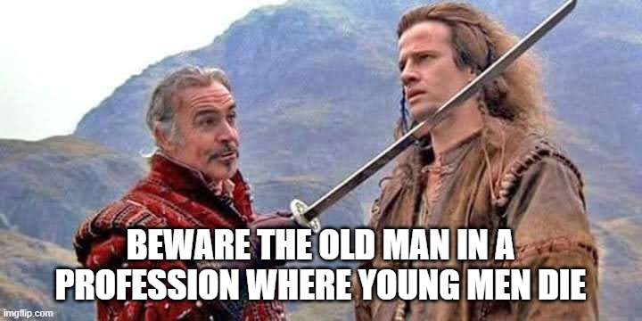 Old Age and Trechery | BEWARE THE OLD MAN IN A PROFESSION WHERE YOUNG MEN DIE | image tagged in highlander,sean connery,christopher lambert,wisdom,sword | made w/ Imgflip meme maker