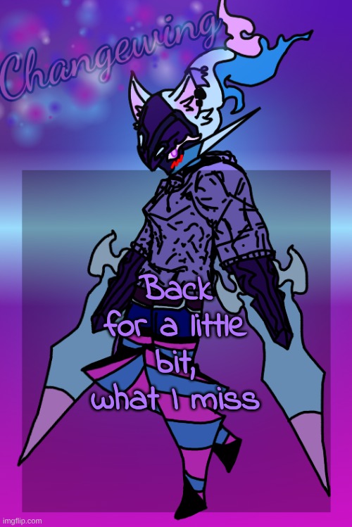 Changewing Gayshit Template the third | Back for a little bit, what I miss | image tagged in changewing gayshit template the third | made w/ Imgflip meme maker