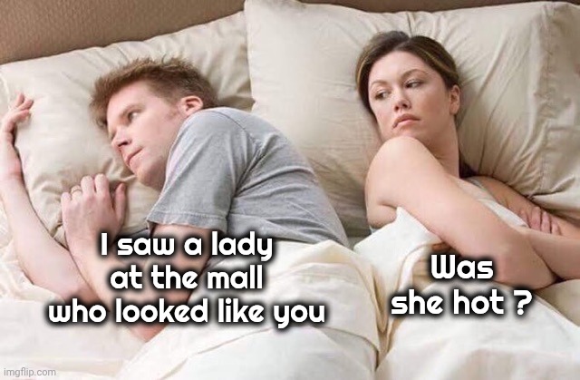 Answer Carefully | Was she hot ? I saw a lady at the mall who looked like you | image tagged in couple thinking bed,that is the question,no way to win,argument forthcoming | made w/ Imgflip meme maker