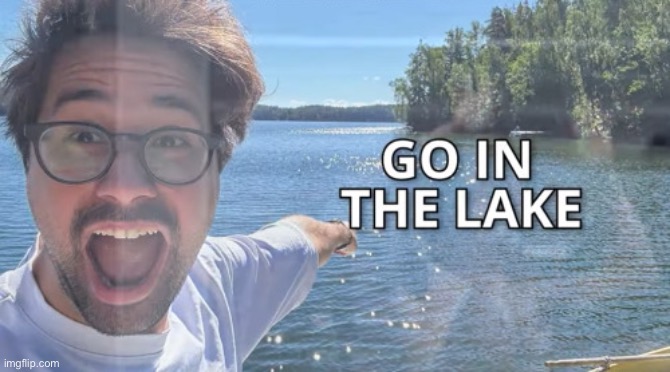 (threat) | image tagged in go in the lake | made w/ Imgflip meme maker