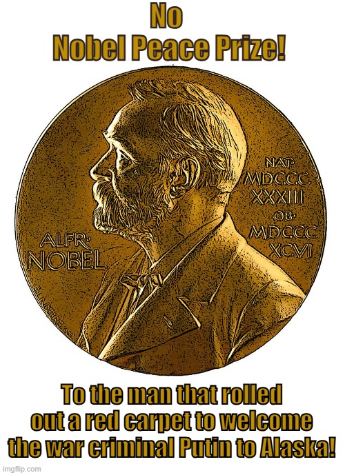 The Nobel Peace Prize | No 
Nobel Peace Prize! To the man that rolled out a red carpet to welcome the war criminal Putin to Alaska! | image tagged in donald trump,vladimir putin,red carpet,war criminal,nobel prize | made w/ Imgflip meme maker