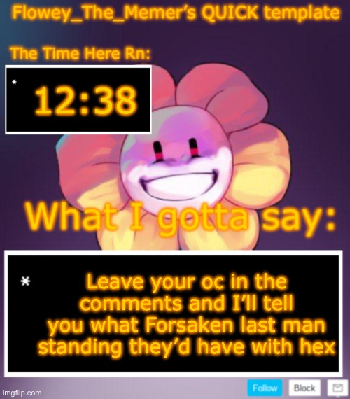 Flowey_The_Memer’s QUICK announcement template | 12:38; Leave your oc in the comments and I’ll tell you what Forsaken last man standing they’d have with hex | image tagged in flowey_the_memer s quick announcement template | made w/ Imgflip meme maker