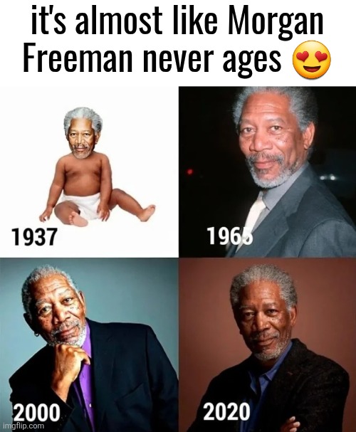 it's almost like Morgan
Freeman never ages 😍 | made w/ Imgflip meme maker