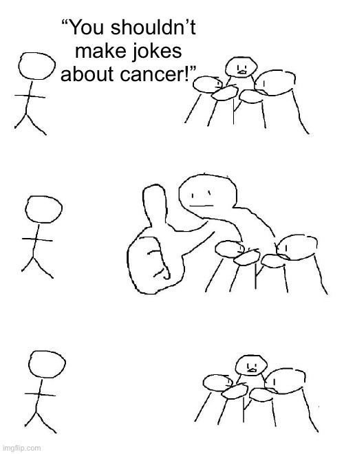 “Quit having fun” ahh | “You shouldn’t make jokes about cancer!” | image tagged in giant thumbs up | made w/ Imgflip meme maker