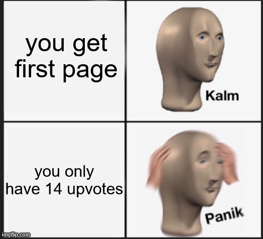 goodbye imgflip | you get first page; you only have 14 upvotes | image tagged in calm panic | made w/ Imgflip meme maker
