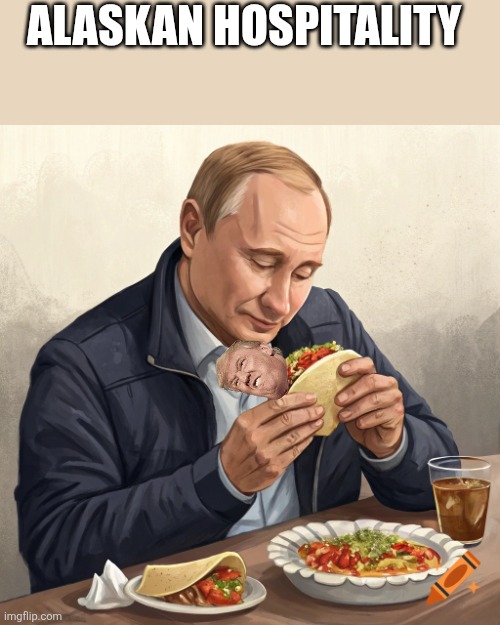 Tacos for Putin | ALASKAN HOSPITALITY | image tagged in trump,donald trump,taco,russo-ukrainian war,vladimir putin,nevertrump | made w/ Imgflip meme maker