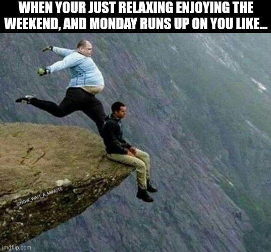 When Your Just Relaxing Enjoying The Weekend And Monday Runs Up On You Like... | WHEN YOUR JUST RELAXING ENJOYING THE WEEKEND, AND MONDAY RUNS UP ON YOU LIKE... | image tagged in chrisjoines1 | made w/ Imgflip meme maker