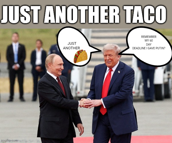 More taco | JUST ANOTHER TACO; JUST ANOTHER; REMEMBER MY 60 DAY DEADLINE I GAVE PUTIN? | image tagged in donald trump,trump,putin,russo-ukrainian war,nevertrump,trump supporter | made w/ Imgflip meme maker