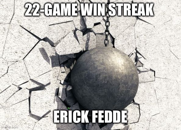 Wrecking ball | 22-GAME WIN STREAK; ERICK FEDDE | image tagged in wrecking ball | made w/ Imgflip meme maker