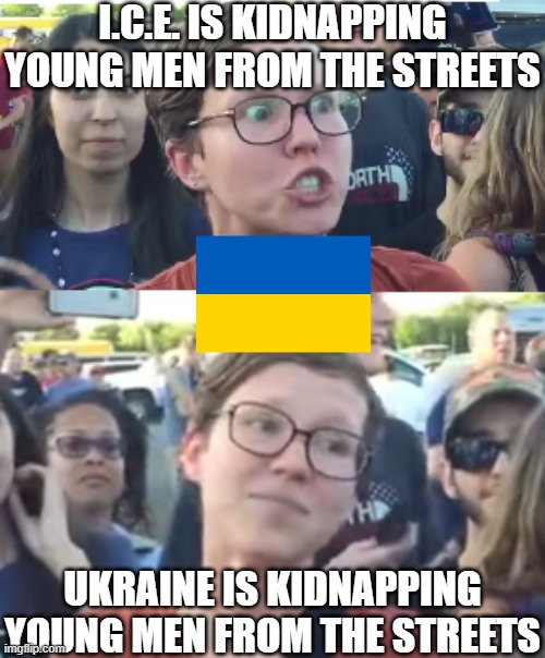 Two faced liberal snowflake | I.C.E. IS KIDNAPPING YOUNG MEN FROM THE STREETS; UKRAINE IS KIDNAPPING YOUNG MEN FROM THE STREETS | image tagged in two faced liberal snowflake | made w/ Imgflip meme maker
