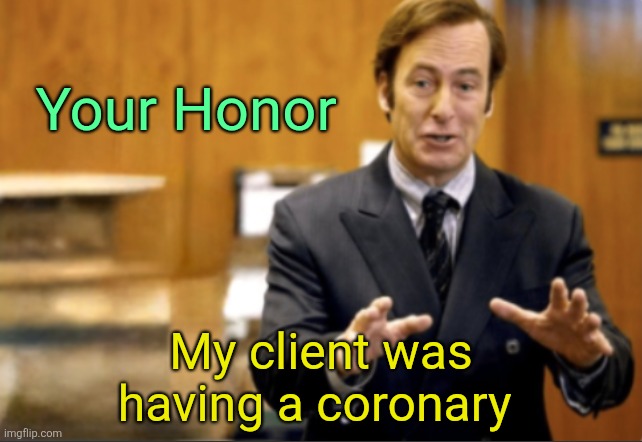Saul Goodman defending | Your Honor My client was having a coronary | image tagged in saul goodman defending | made w/ Imgflip meme maker