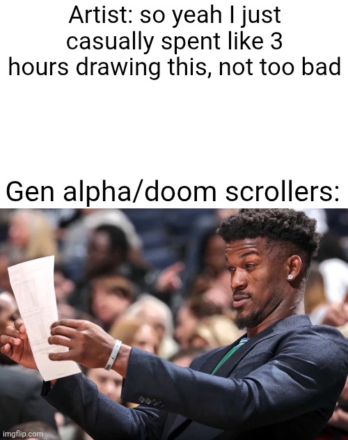 jimmy butler | Artist: so yeah I just casually spent like 3 hours drawing this, not too bad; Gen alpha/doom scrollers: | image tagged in jimmy butler | made w/ Imgflip meme maker