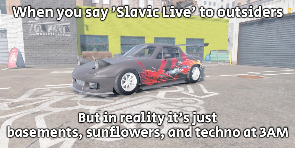 miata red and black livery but upgraded | When you say 'Slavic Live' to outsiders; But in reality it’s just basements, sunflowers, and techno at 3AM | image tagged in miata red and black livery but upgraded,slavic live,slavic lives matter | made w/ Imgflip meme maker