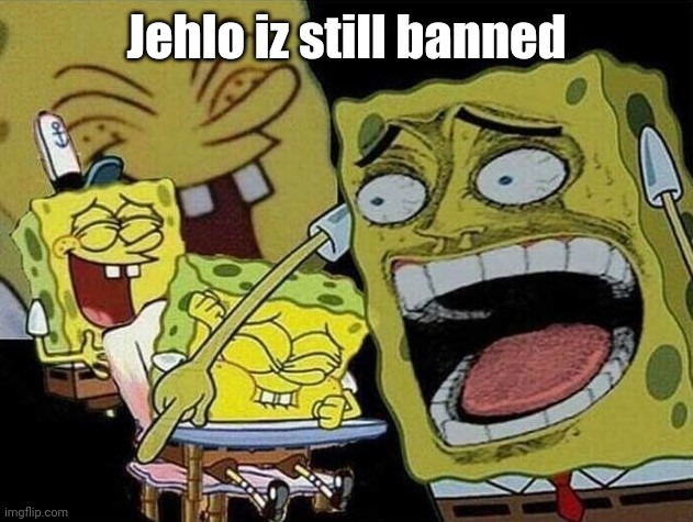 L bozo | Jehlo iz still banned | image tagged in spongebob laughing hysterically | made w/ Imgflip meme maker