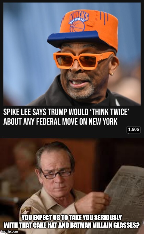 ridic | YOU EXPECT US TO TAKE YOU SERIOUSLY WITH THAT CAKE HAT AND BATMAN VILLAIN GLASSES? | image tagged in no country for old men tommy lee jones | made w/ Imgflip meme maker