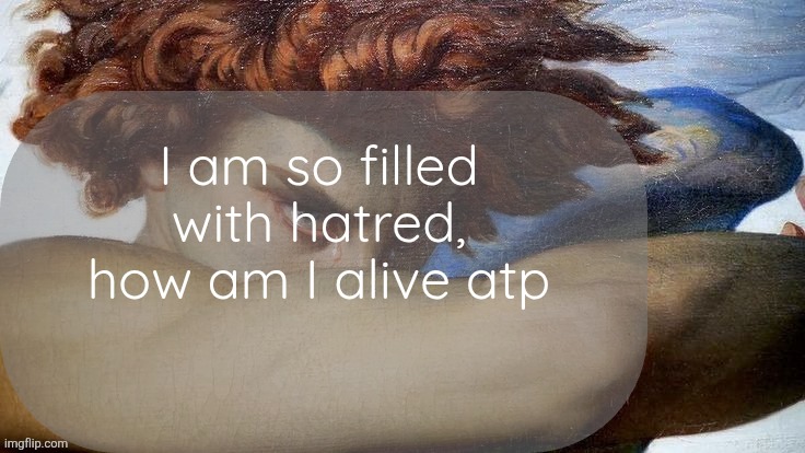 Hate | I am so filled with hatred, how am I alive atp | image tagged in hate | made w/ Imgflip meme maker