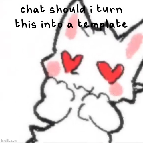 hath the silly cat fallen in love? | chat should i turn this into a template | made w/ Imgflip meme maker