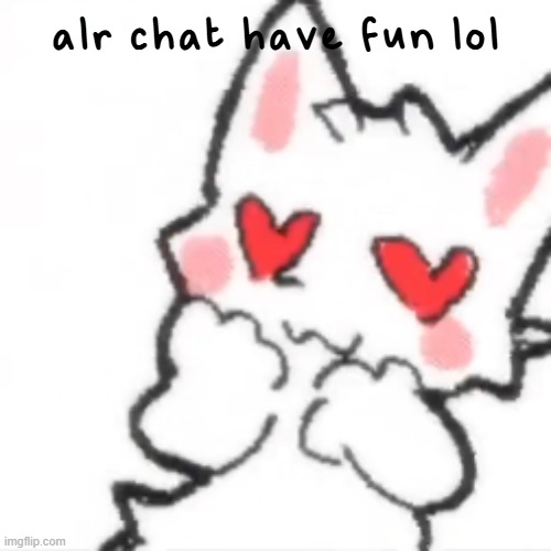 hath the silly cat fallen in love? | alr chat have fun lol | image tagged in hath the silly cat fallen in love | made w/ Imgflip meme maker