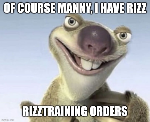 OF COURSE MANNY, I HAVE RIZZ; RIZZTRAINING ORDERS | made w/ Imgflip meme maker