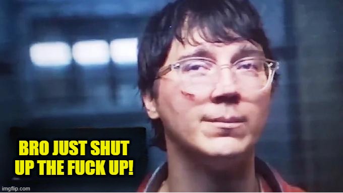 bro just sutfu | BRO JUST SHUT UP THE FUCK UP! | image tagged in does he know template | made w/ Imgflip meme maker