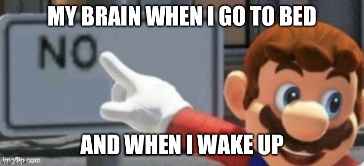 mario no sign | MY BRAIN WHEN I GO TO BED; AND WHEN I WAKE UP | image tagged in mario no sign | made w/ Imgflip meme maker