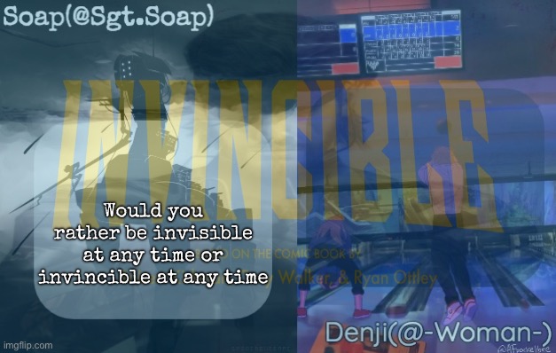 Would you rather be invisible at any time or invincible at any time | image tagged in msmg | made w/ Imgflip meme maker