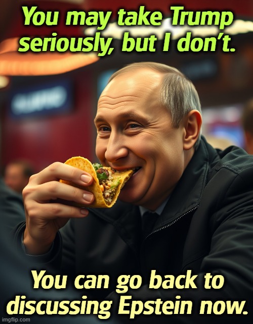 Putin eats a TACO for lunch. Trump. | You may take Trump seriously, but I don't. You can go back to discussing Epstein now. | image tagged in putin eats a taco for lunch trump,putin,russia,winner,trump,loser | made w/ Imgflip meme maker