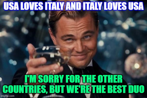 ITALY-USA  THE BEST DUO | USA LOVES ITALY AND ITALY LOVES USA; I'M SORRY FOR THE OTHER COUNTRIES, BUT WE'RE THE BEST DUO | image tagged in memes,leonardo dicaprio cheers | made w/ Imgflip meme maker